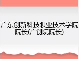 广东创新科技职业技术学院院长(广创院院长)