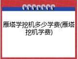 雁塔学挖机多少学费(雁塔挖机学费)