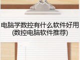 电脑学数控有什么软件好用(数控电脑软件推荐)