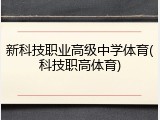 新科技职业高级中学体育(科技职高体育)
