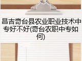 昌吉奇台县农业职业技术中专好不好(奇台农职中专如何)