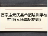 石家庄元氏县单招培训学校推荐(元氏单招培训)