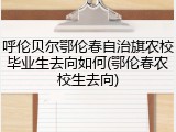 呼伦贝尔鄂伦春自治旗农校毕业生去向如何(鄂伦春农校生去向)