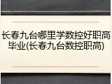 长春九台哪里学数控好职高毕业(长春九台数控职高)