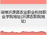 淄博沂源县农业职业科技职业学院地址(沂源农职院地址)