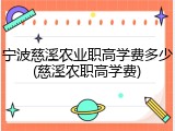 宁波慈溪农业职高学费多少(慈溪农职高学费)