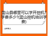蓝山县哪里可以学开挖机?学费多少?(蓝山挖机培训学费)