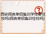 西安阎良单招集训学校要住校吗(阎良单招集训住校吗)