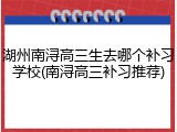 湖州南浔高三生去哪个补习学校(南浔高三补习推荐)