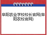阜阳农业学校校长官网(阜阳农校官网)