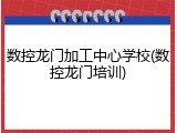 数控龙门加工中心学校(数控龙门培训)