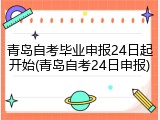 青岛自考毕业申报24日起开始(青岛自考24日申报)