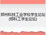 郑州科技工业学校学生论坛(郑科工学生论坛)