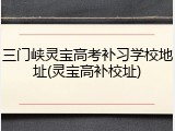 三门峡灵宝高考补习学校地址(灵宝高补校址)