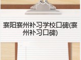 襄阳襄州补习学校口碑(襄州补习口碑)