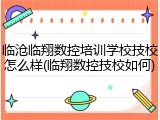 临沧临翔数控培训学校技校怎么样(临翔数控技校如何)