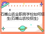 石嘴山农业职高学校如何招生(石嘴山农校招生)