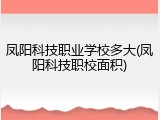 凤阳科技职业学校多大(凤阳科技职校面积)