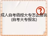 成人自考函授大专怎么报名(自考大专报名)