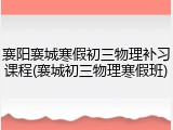 襄阳襄城寒假初三物理补习课程(襄城初三物理寒假班)