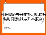 襄阳樊城专升本补习机构报名时间(樊城专升本报名)