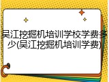 吴江挖掘机培训学校学费多少(吴江挖掘机培训学费)