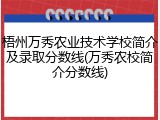 梧州万秀农业技术学校简介及录取分数线(万秀农校简介分数线)
