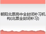 朝阳北票高中全封闭补习机构(北票全封闭补习)