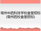 亳州中药科技学校食堂招标(亳州药校食堂招标)