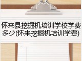 怀来县挖掘机培训学校学费多少(怀来挖掘机培训学费)