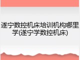 遂宁数控机床培训机构哪里学(遂宁学数控机床)