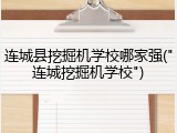 连城县挖掘机学校哪家强("连城挖掘机学校")