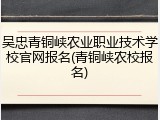 吴忠青铜峡农业职业技术学校官网报名(青铜峡农校报名)