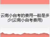云南小自考的费用一般是多少(云南小自考费用)