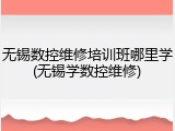 无锡数控维修培训班哪里学(无锡学数控维修)