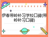伊春带岭补习学校口碑(带岭补习口碑)