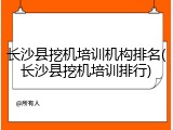长沙县挖机培训机构排名(长沙县挖机培训排行)