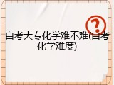 自考大专化学难不难(自考化学难度)