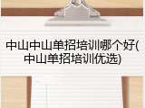 中山中山单招培训哪个好(中山单招培训优选)
