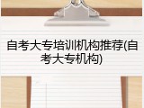 自考大专培训机构推荐(自考大专机构)