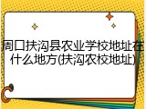 周口扶沟县农业学校地址在什么地方(扶沟农校地址)