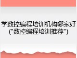学数控编程培训机构哪家好("数控编程培训推荐")