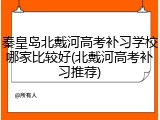 秦皇岛北戴河高考补习学校哪家比较好(北戴河高考补习推荐)