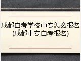 成都自考学校中专怎么报名(成都中专自考报名)