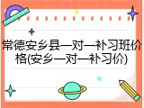 常德安乡县一对一补习班价格(安乡一对一补习价)