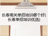 长春南关单招培训哪个好(长春单招培训优选)