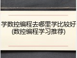 学数控编程去哪里学比较好(数控编程学习推荐)