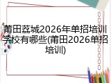 莆田荔城2026年单招培训学校有哪些(莆田2026单招培训)