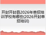 开封开封县2026年单招培训学校有哪些(2026开封单招培训)