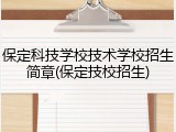保定科技学校技术学校招生简章(保定技校招生)
